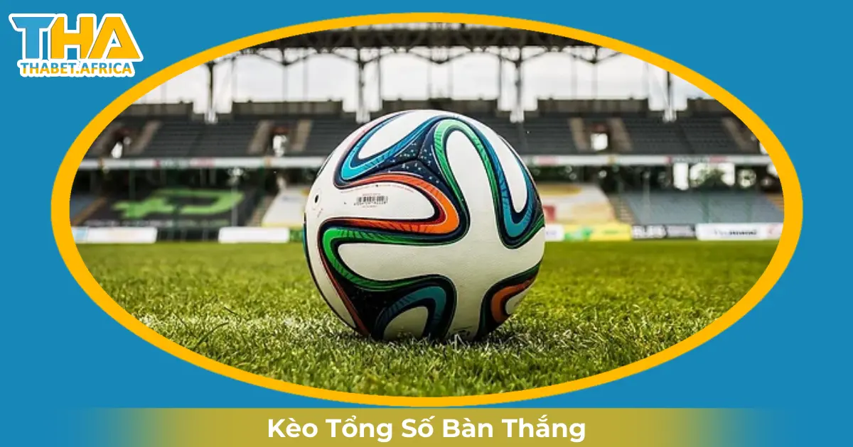 Khi Nào Nhà Cái Đưa Ra Kèo Tổng Số Bàn Thắng?